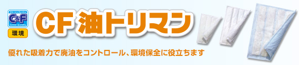 「CF油トリマン」 海上船舶、一般産業での油モレや廃油処理に優れた吸収力を