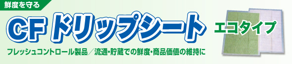 「CFドリップシート エコタイプ」フレッシュコントロール製品／流通・貯蔵での鮮度・商品価値の維持に